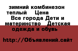 зимний комбинезон (теплый) › Цена ­ 3 500 - Все города Дети и материнство » Детская одежда и обувь   
